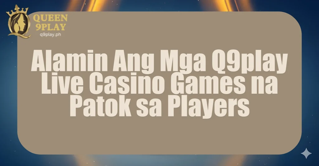 Alamin Ang Mga Q9play Live Casino Games na Patok sa Players