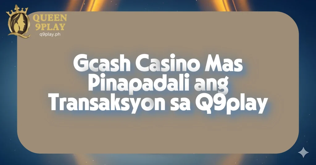 Gcash Casino Mas Pinapadali ang Transaksyon sa Q9play