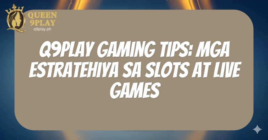 Q9play Gaming Tips: Mga Estratehiya sa Slots at Live Games
