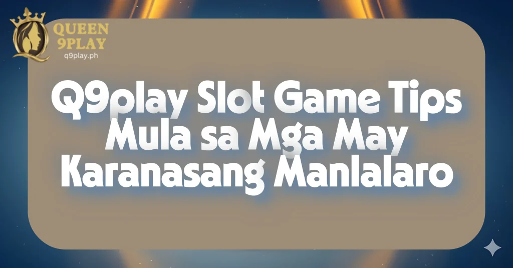 Q9play Slot Game Tips Mula sa Mga May Karanasang Manlalaro